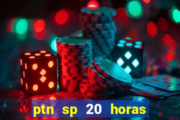 ptn sp 20 horas de hoje